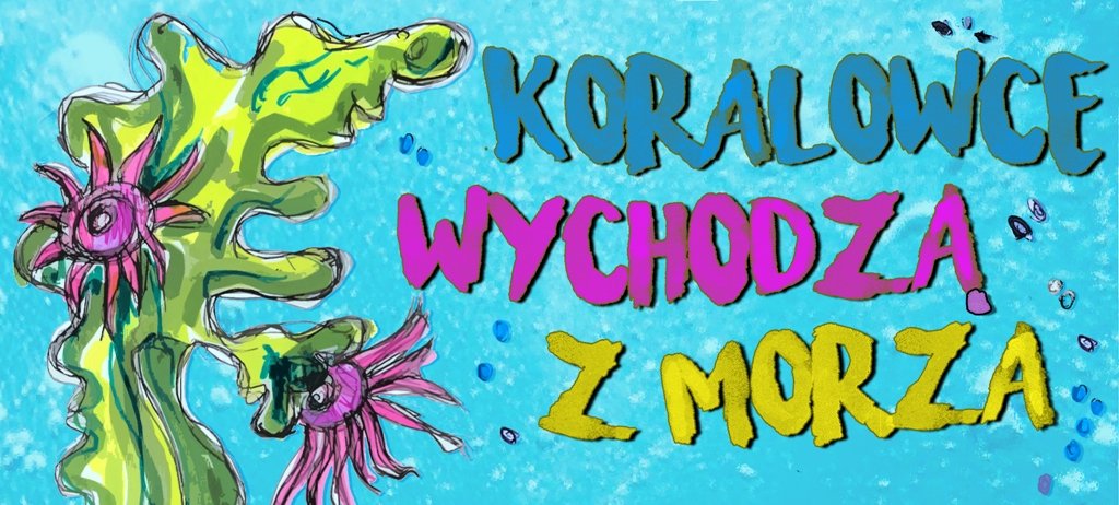 Górna część plakatu, z elementami rafy koralowej i napissem: Koralowce wychodzą z morza