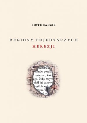 Piotr Sadzik „Regiony pojedynczych herezji”