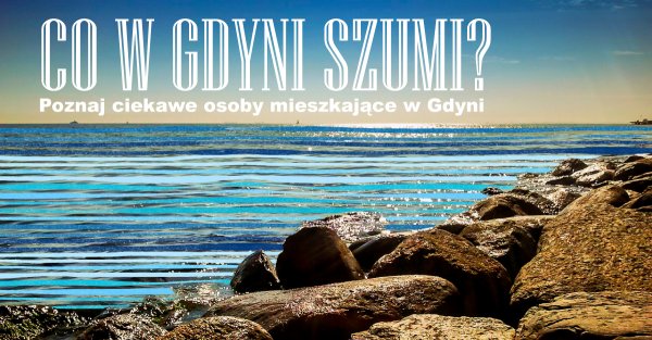 Co w Gdyni szumi? Poznaj ciekawe osoby mieszkające w Gdyni