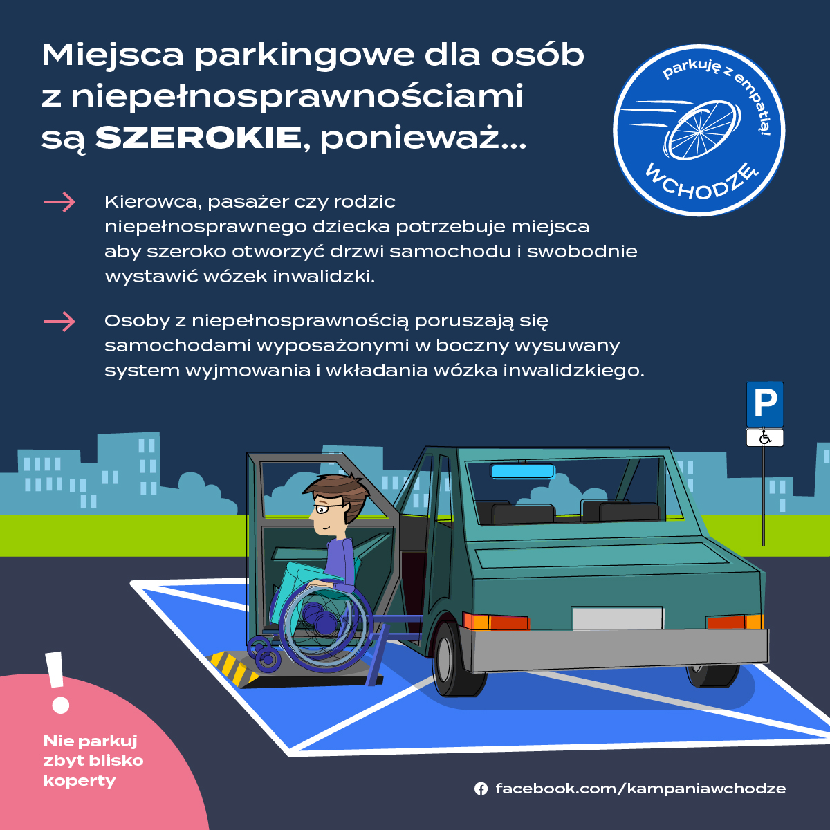 Miejsca przeznaczone dla osób z niepełnosprawnością są szerokie, ponieważ: kierowca, pasażer czy rodzic niepełnosprawnego dziecka potrzebuje miejsca, aby szeroko otworzyć drzwi samochodu i swobodnie wystawić wózek inwalidzki. Osoby z niepełnosprawnością poruszają się samochodami wyposażonymi w boczny wysuwany system wyjmowania i wkładania wózka inwalidzkiego. Nie parkuj zbyt blisko koperty. Mat. prasowe kampanii