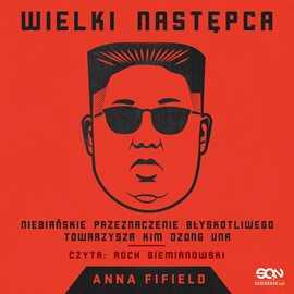 Anna Fifield „Wielki Następca. Niebiańskie przeznaczenie błyskotliwego towarzysza Kim Dzong Una” 