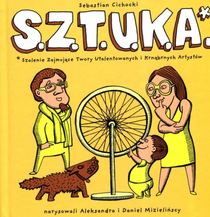 „S.Z.T.U.K.A. Szalenie Zajmujące Twory Utalentowanych i Krnąbrnych Artystów”, tekst: Sebastian Cichocki, ilustracje: Aleksandra i Daniel Mizielińscy