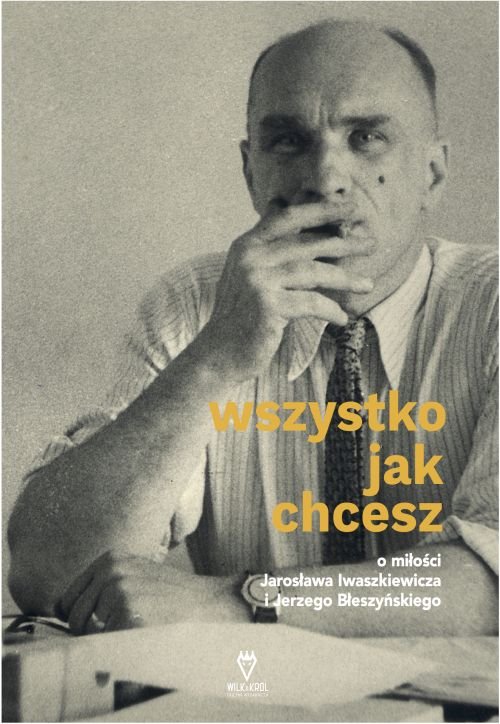 „Wszystko jak chcesz. O miłości Jarosława Iwaszkiewicza i Jerzego Błeszyńskiego” Anna Król