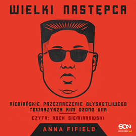 Anna Fifield &bdquo;Wielki Następca. Niebiańskie przeznaczenie błyskotliwego towarzysza Kim Dzong Una&rdquo; 